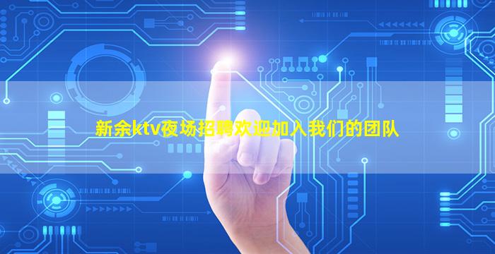 新余ktv夜场招聘欢迎加入我们的团队